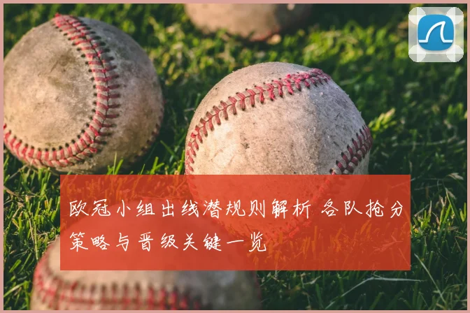 欧冠小组出线潜规则解析 各队抢分策略与晋级关键一览