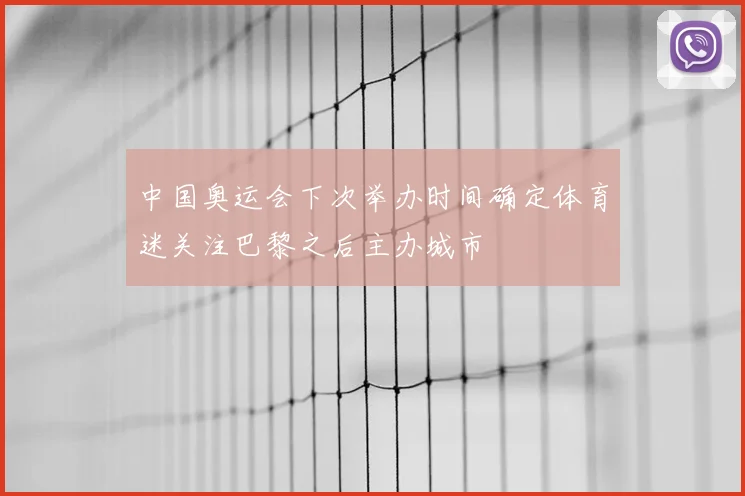 中国奥运会下次举办时间确定体育迷关注巴黎之后主办城市