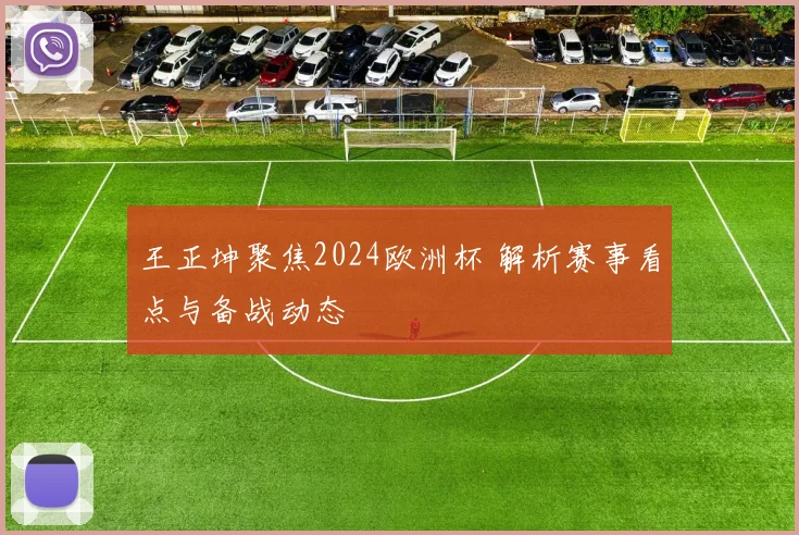 王正坤聚焦2024欧洲杯 解析赛事看点与备战动态
