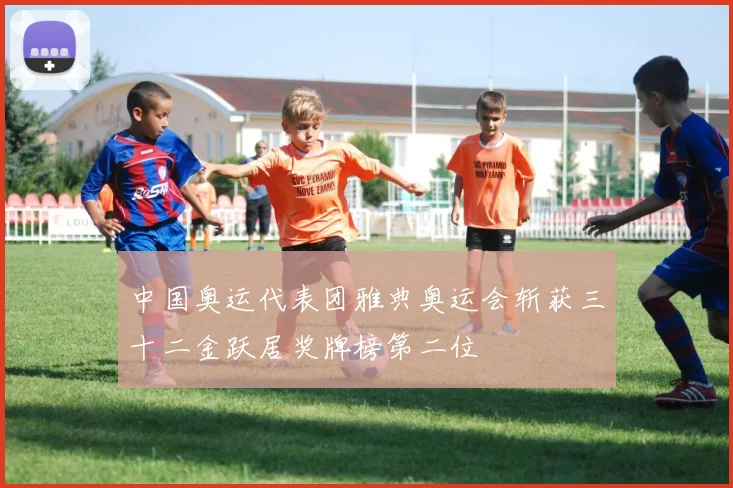 中国奥运代表团雅典奥运会斩获三十二金跃居奖牌榜第二位