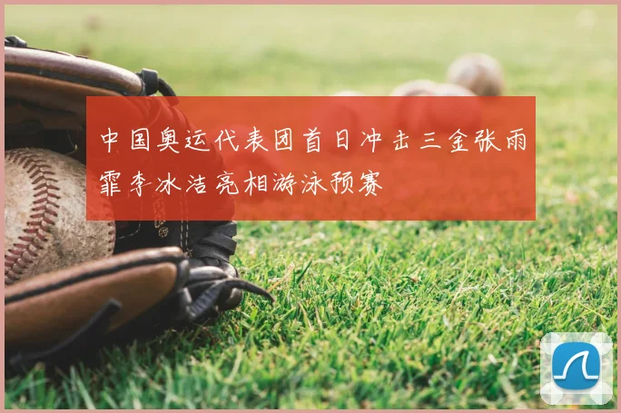 中国奥运代表团首日冲击三金张雨霏李冰洁亮相游泳预赛