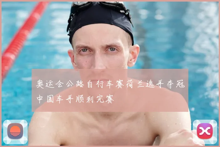 奥运会公路自行车赛荷兰选手夺冠中国车手顺利完赛