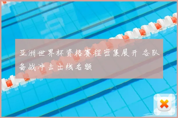 亚洲世界杯资格赛程密集展开 各队备战冲击出线名额