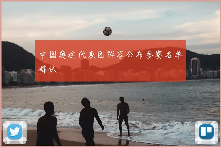 中国奥运代表团阵容公布参赛名单确认