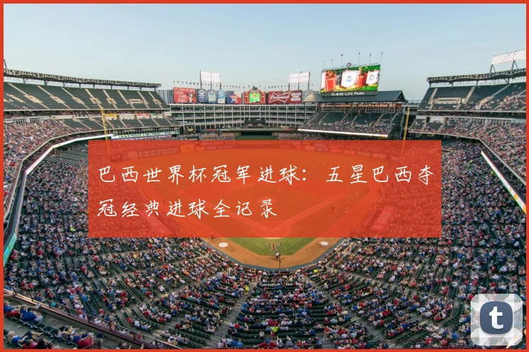 巴西世界杯冠军进球:五星巴西夺冠经典进球全记录