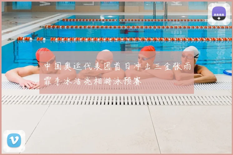 中国奥运代表团首日冲击三金张雨霏李冰洁亮相游泳预赛