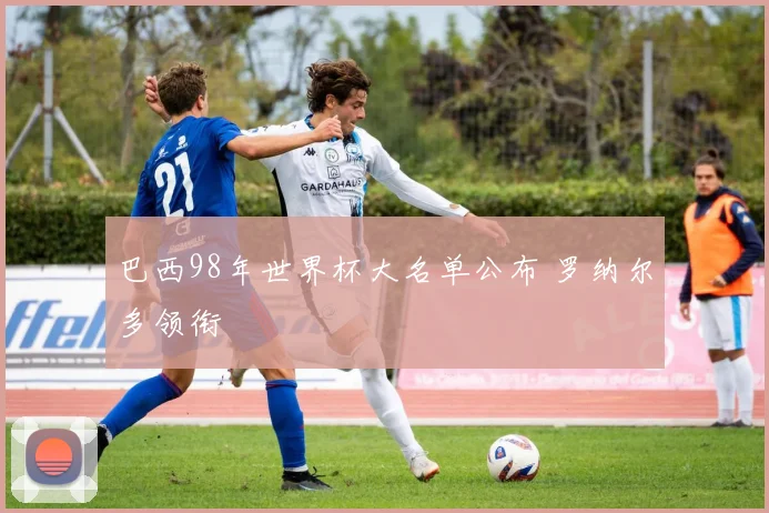 巴西98年世界杯大名单公布 罗纳尔多领衔