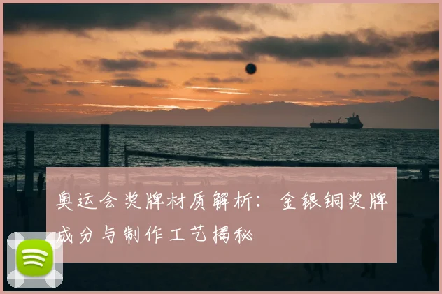 奥运会奖牌材质解析:金银铜奖牌成分与制作工艺揭秘