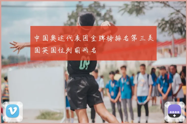 中国奥运代表团金牌榜排名第三美国英国位列前两名