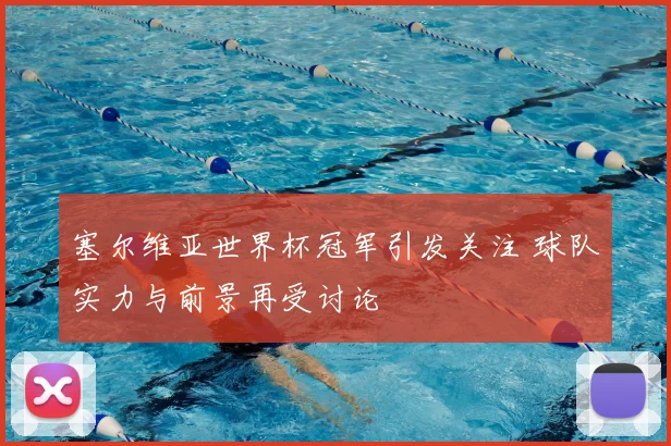 塞尔维亚世界杯冠军引发关注 球队实力与前景再受讨论