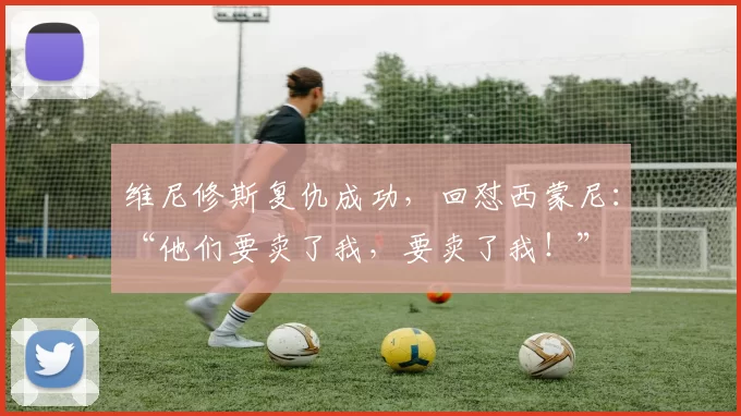 维尼修斯复仇成功,回怼西蒙尼:“他们要卖了我,要卖了我!”