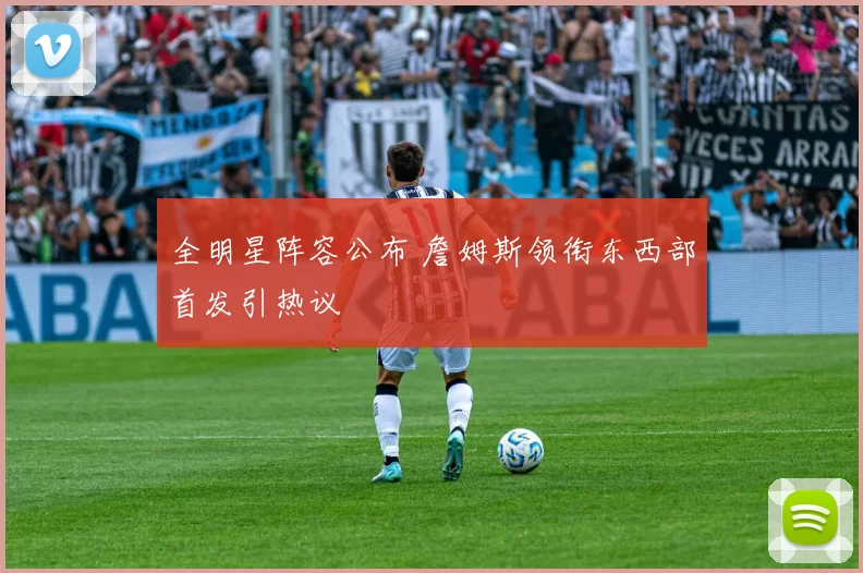 全明星阵容公布 詹姆斯领衔东西部首发引热议