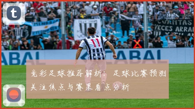 竞彩足球推荐解析：足球比赛预测关注焦点与赛果看点分析