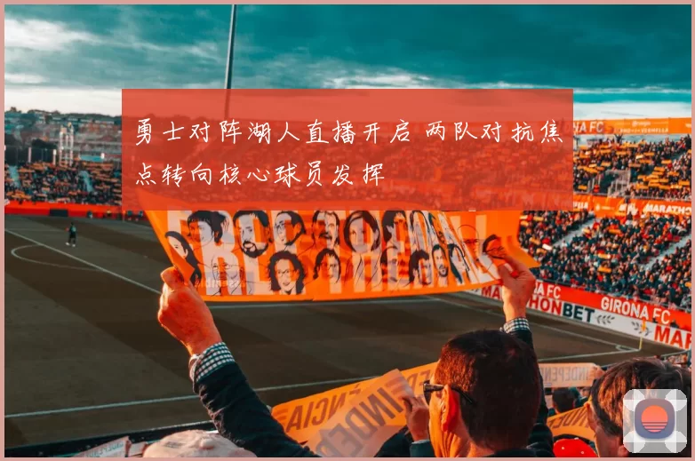 勇士对阵湖人直播开启 两队对抗焦点转向核心球员发挥