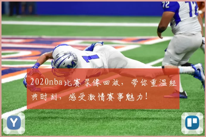 2020nba比赛录像回放，带你重温经典时刻，感受激情赛事魅力！