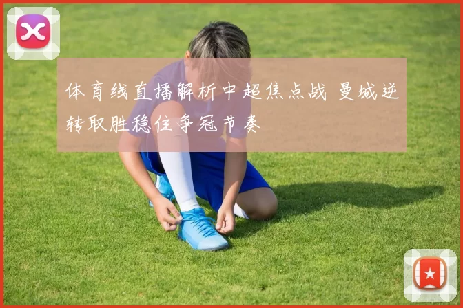 体育线直播解析中超焦点战 曼城逆转取胜稳住争冠节奏