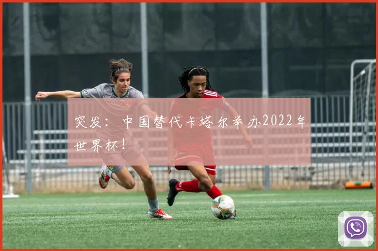 突发:中国替代卡塔尔举办2022年世界杯!
