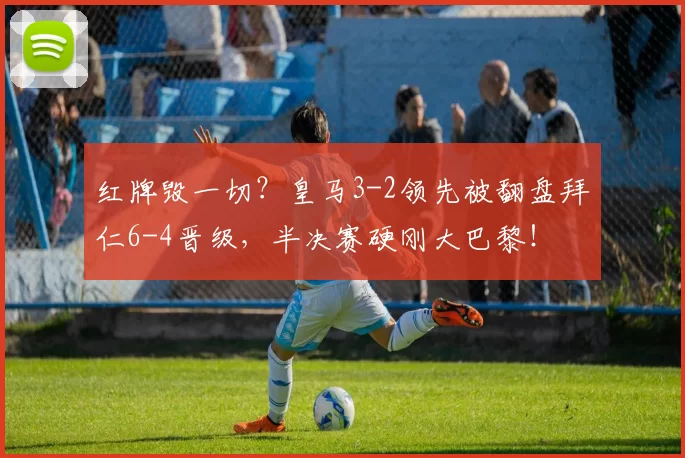 红牌毁一切？皇马3-2领先被翻盘拜仁6-4晋级，半决赛硬刚大巴黎！